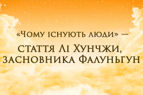 "ЧОМУ ІСНУЄ ЛЮДСТВО" - СТАТТЯ ЛІ ХУНЧЖИ, ЗАСНОВНИКА ФАЛУНЬГУН
